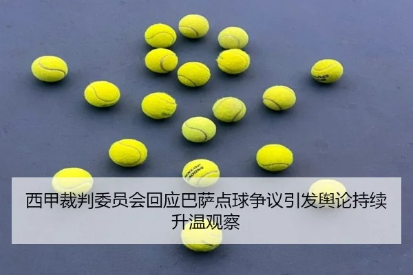 西甲裁判委员会回应巴萨点球争议引发舆论持续升温观察